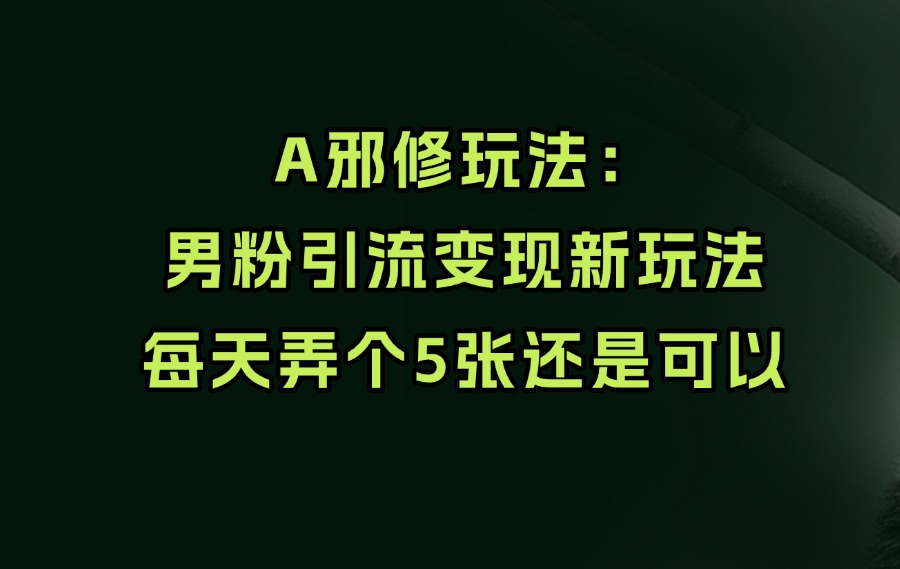邪修玩法：男粉引流变现新玩法-亮剑学堂