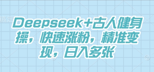 Deepseek+古人健身操,快速涨粉,精准变现,日入多张-亮剑学堂