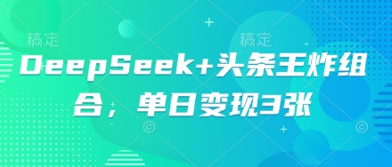 DeepSeek+头条王炸组合,单日变现3张-亮剑学堂