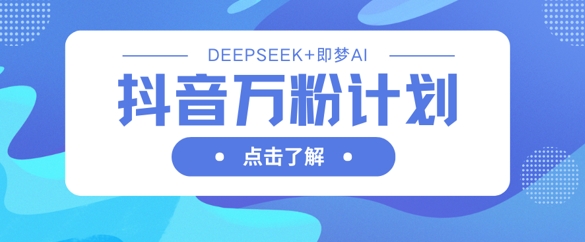 抖音万粉计划,利用DeepSeek+即梦AI生成视频,快速涨到万粉-亮剑学堂