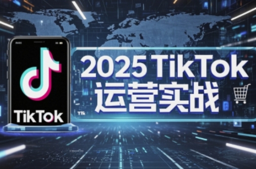 2025TikTok电商运营,掌握TikTok店铺运营核心技巧,实现低成本高转化-亮剑学堂