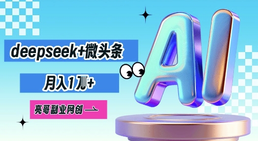 deepseek+微头条,原创图文变现,月入1W-亮剑学堂