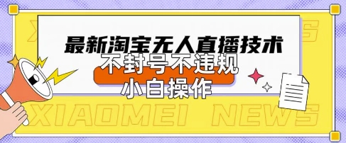 2025年淘宝无人直播带货10.0.全新技术,不违规,不封号,纯小白操作,日入数张【揭秘】-亮剑学堂