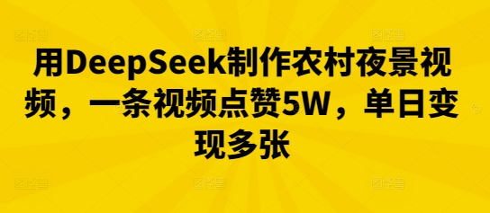 用DeepSeek制作农村夜景视频,一条视频点赞5W,单日变现多张-亮剑学堂