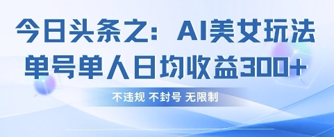 今日头条之AI美女玩法单号单人日均收益3张+,不违规 不封号 无限制-亮剑学堂