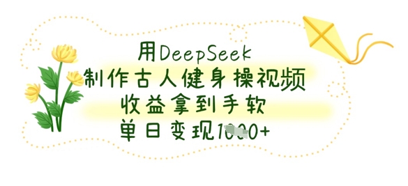 用DeepSeek制作古人健身操视频,收益拿到手软,单日变现数张-亮剑学堂