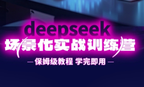 DeepSeek场景化实战训练营,保姆级教程,学完即用,手把手教你用DeepSeek提升效率-亮剑学堂